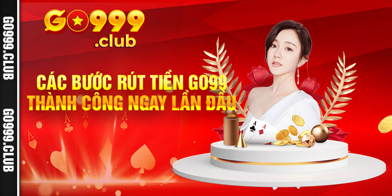 Các bước rút tiền Go99 thành công ngay lần đầu