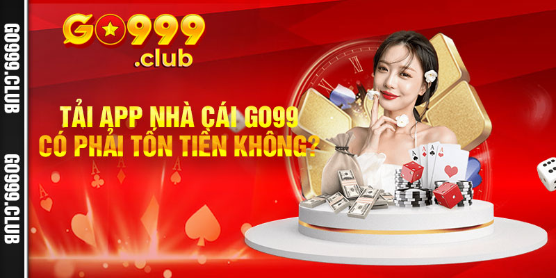 Tải app nhà cái Go99 có phải tốn tiền không?